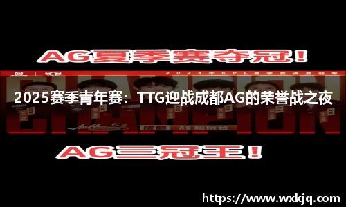 2025赛季青年赛：TTG迎战成都AG的荣誉战之夜