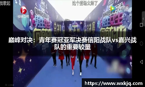 巅峰对决：青年赛冠亚军决赛信阳战队vs嘉兴战队的重要较量
