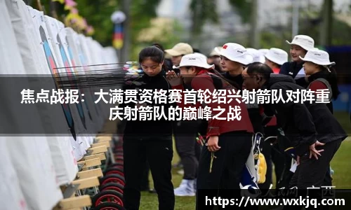 焦点战报：大满贯资格赛首轮绍兴射箭队对阵重庆射箭队的巅峰之战