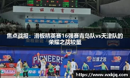 焦点战报：滑板精英赛16强赛青岛队vs天津队的荣耀之战较量