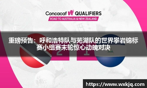 重磅预告：呼和浩特队与芜湖队的世界攀岩锦标赛小组赛末轮惊心动魄对决